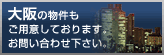 大阪の物件もご用意しております。お問い合わせ下さい。